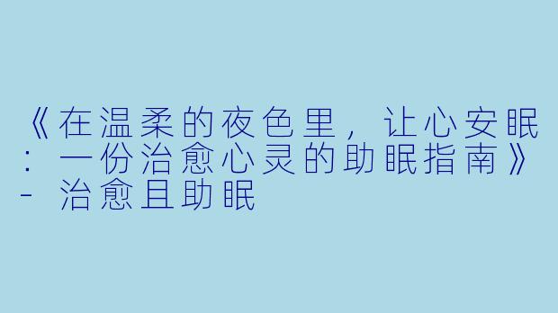 《在温柔的夜色里，让心安眠：一份治愈心灵的助眠指南》-治愈且助眠