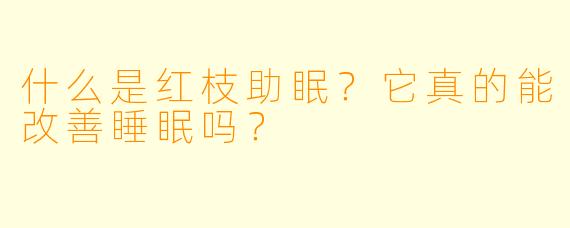 什么是红枝助眠?它真的能改善睡眠吗?