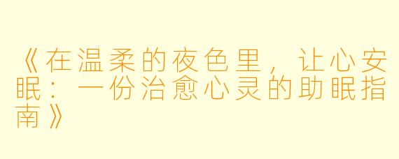 《在温柔的夜色里，让心安眠：一份治愈心灵的助眠指南》