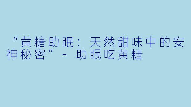“黄糖助眠:天然甜味中的安神秘密”