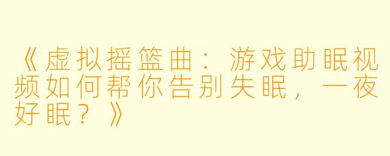 《虚拟摇篮曲：游戏助眠视频如何帮你告别失眠，一夜好眠？》