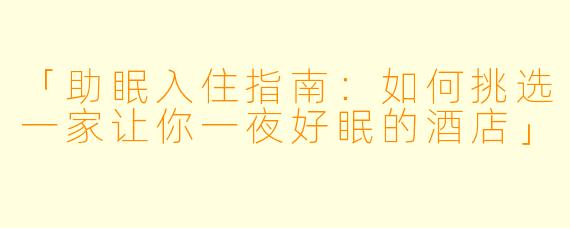 「助眠入住指南:如何挑选一家让你一夜好眠的酒店」