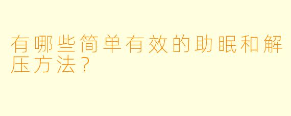有哪些简单有效的助眠和解压方法？