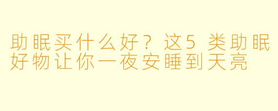 助眠买什么好？这5类助眠好物让你一夜安睡到天亮