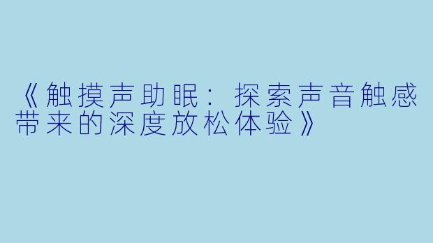 《触摸声助眠：探索声音触感带来的深度放松体验》