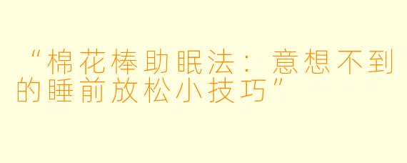 “棉花棒助眠法：意想不到的睡前放松小技巧”