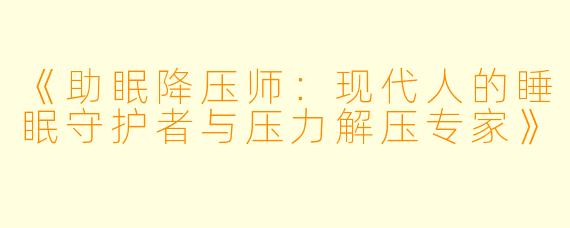 《助眠降压师：现代人的睡眠守护者与压力解压专家》