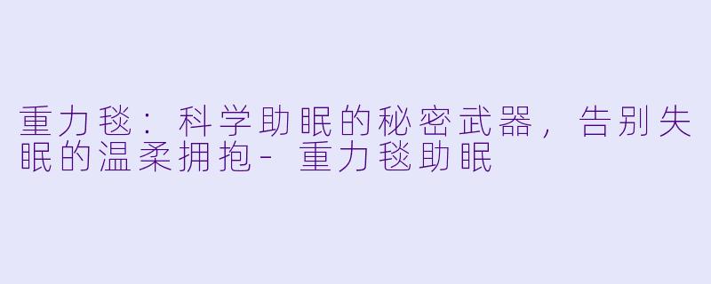 重力毯:科学助眠的秘密武器,告别失眠的温柔拥抱