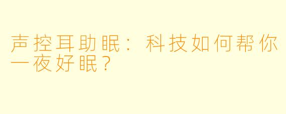 声控耳助眠：科技如何帮你一夜好眠？