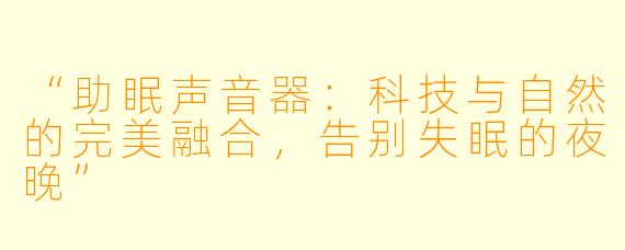 “助眠声音器:科技与自然的完美融合,告别失眠的夜晚”