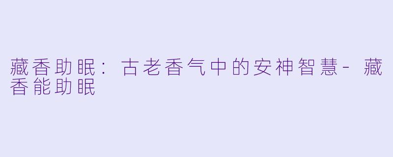藏香助眠：古老香气中的安神智慧-藏香能助眠