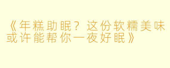 《年糕助眠？这份软糯美味或许能帮你一夜好眠》