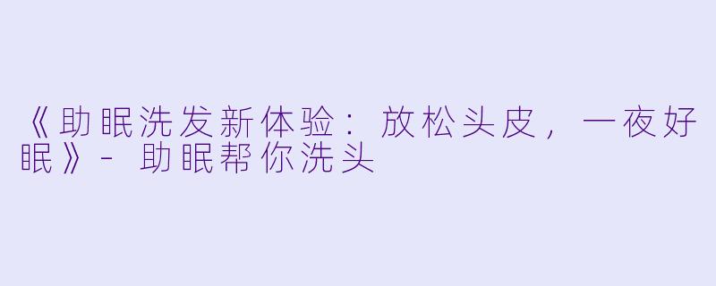 《助眠洗发新体验：放松头皮，一夜好眠》