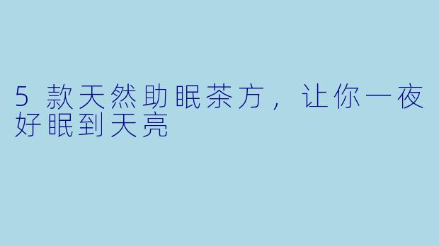 5款天然助眠茶方，让你一夜好眠到天亮
