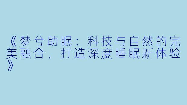 《梦兮助眠：科技与自然的完美融合，打造深度睡眠新体验》
