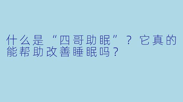 什么是“四哥助眠”？它真的能帮助改善睡眠吗？