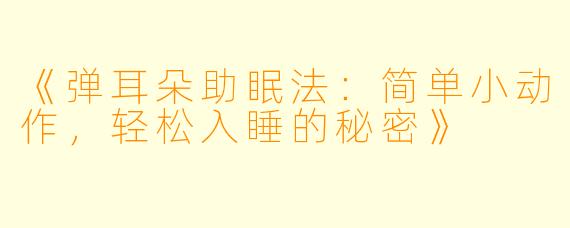 《弹耳朵助眠法：简单小动作，轻松入睡的秘密》