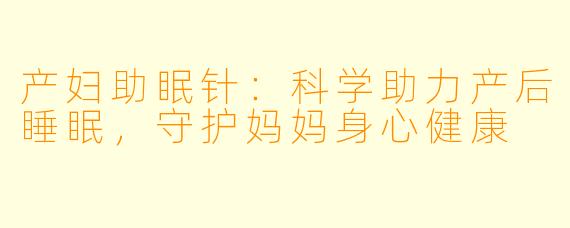 产妇助眠针：科学助力产后睡眠，守护妈妈身心健康