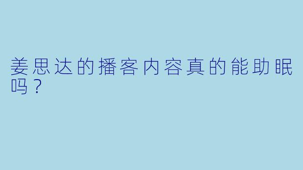 姜思达的播客内容真的能助眠吗?