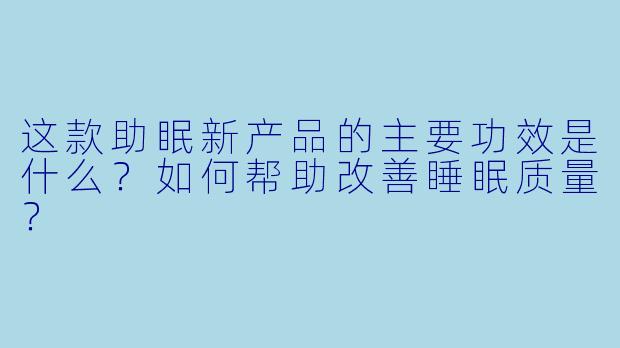 这款助眠新产品的主要功效是什么?如何帮助改善睡眠质量?