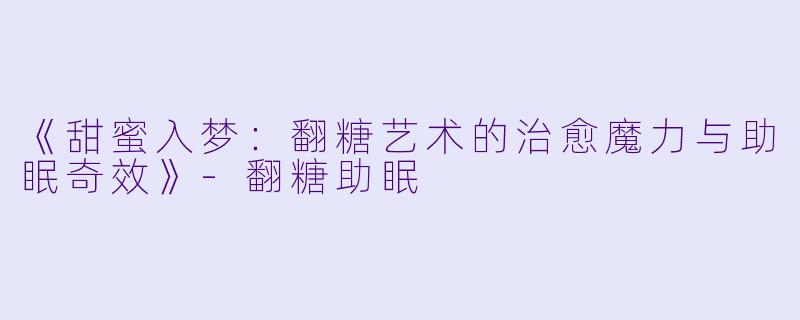 《甜蜜入梦:翻糖艺术的治愈魔力与助眠奇效》