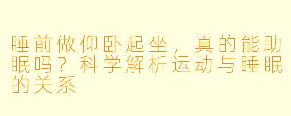 睡前做仰卧起坐，真的能助眠吗？科学解析运动与睡眠的关系