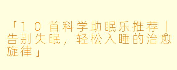 「10首科学助眠乐推荐|告别失眠,轻松入睡的治愈旋律」