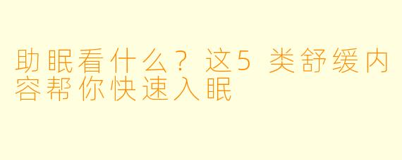 助眠看什么？这5类舒缓内容帮你快速入眠