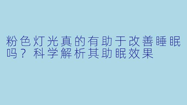 粉色灯光真的有助于改善睡眠吗？科学解析其助眠效果