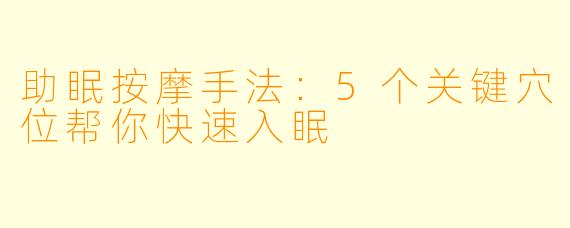 助眠按摩手法：5个关键穴位帮你快速入眠
