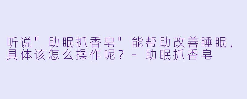 听说"助眠抓香皂"能帮助改善睡眠,具体该怎么操作呢?