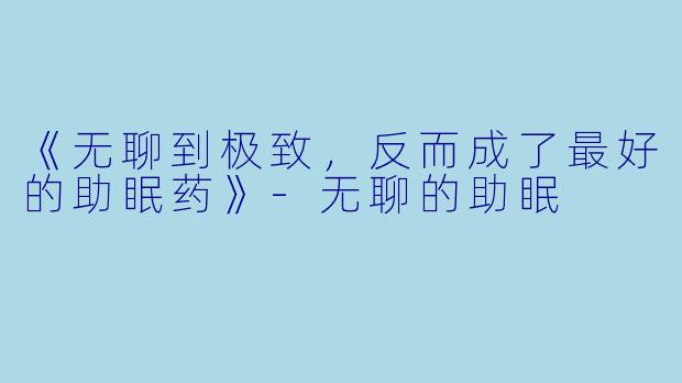 《无聊到极致，反而成了最好的助眠药》-无聊的助眠