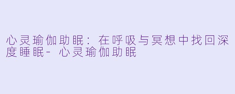 心灵瑜伽助眠：在呼吸与冥想中找回深度睡眠-心灵瑜伽助眠