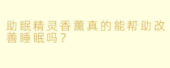 助眠精灵香薰真的能帮助改善睡眠吗？