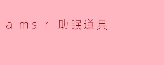 探索ASMR助眠道具:科学原理与实用推荐