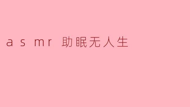asmr助眠无人生