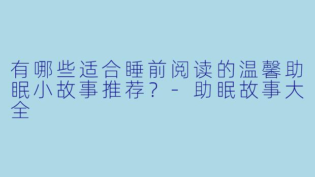 有哪些适合睡前阅读的温馨助眠小故事推荐?