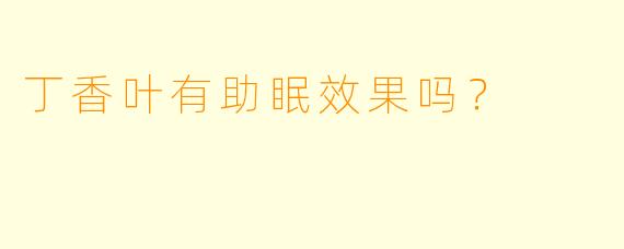 丁香叶有助眠效果吗?