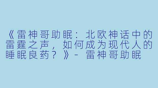 《雷神哥助眠：北欧神话中的雷霆之声，如何成为现代人的睡眠良药？》-雷神哥助眠