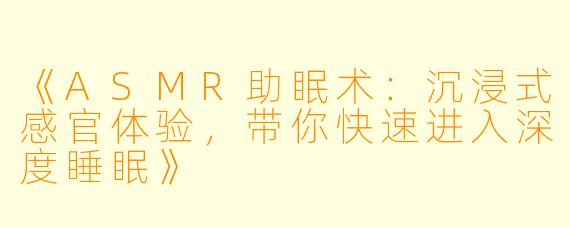《ASMR助眠术：沉浸式感官体验，带你快速进入深度睡眠》