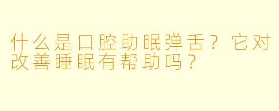 什么是口腔助眠弹舌？它对改善睡眠有帮助吗？