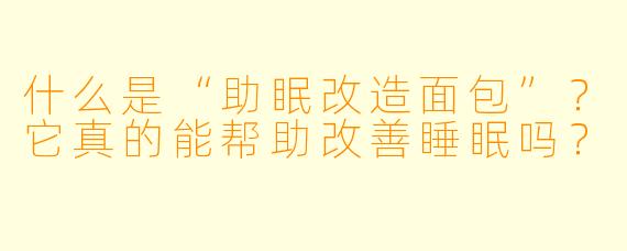 什么是“助眠改造面包”？它真的能帮助改善睡眠吗？