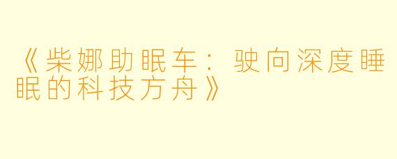 《柴娜助眠车：驶向深度睡眠的科技方舟》
