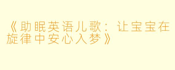 《助眠英语儿歌：让宝宝在旋律中安心入梦》
