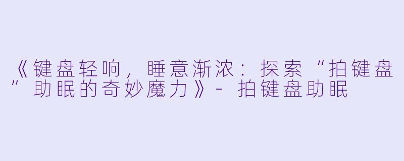 《键盘轻响，睡意渐浓：探索“拍键盘”助眠的奇妙魔力》-拍键盘助眠