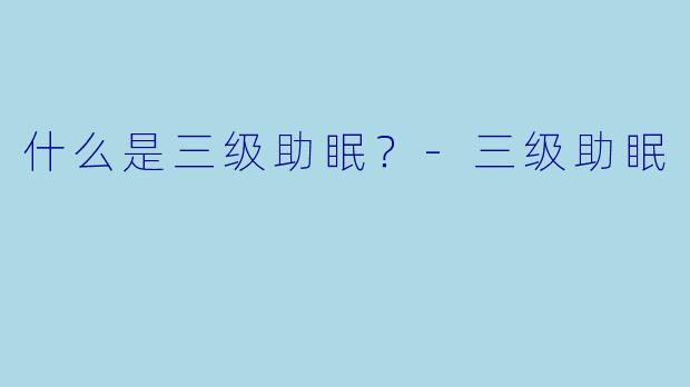 什么是三级助眠?