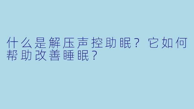 什么是解压声控助眠？它如何帮助改善睡眠？