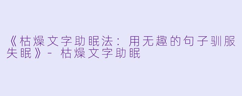 《枯燥文字助眠法：用无趣的句子驯服失眠》-枯燥文字助眠