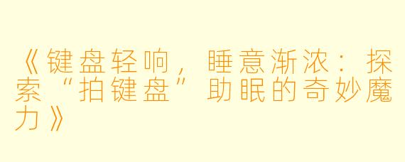 《键盘轻响,睡意渐浓:探索“拍键盘”助眠的奇妙魔力》
