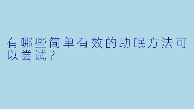 有哪些简单有效的助眠方法可以尝试?